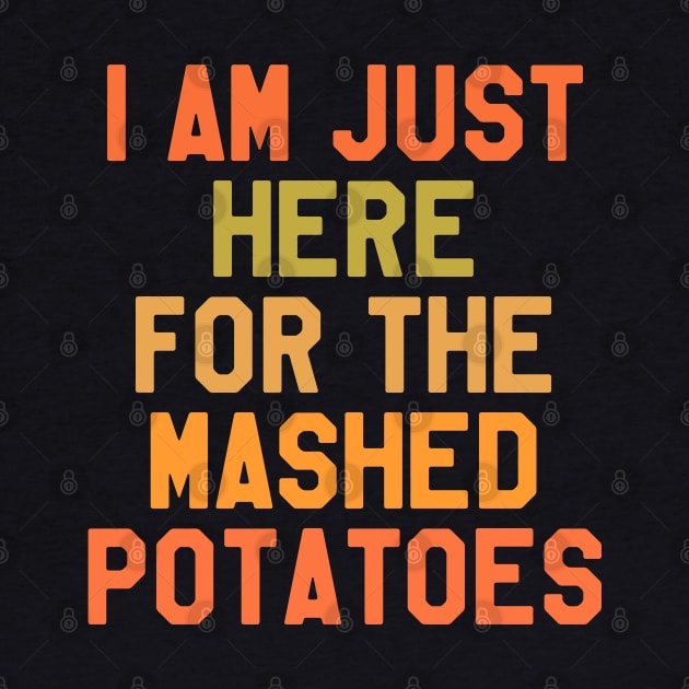 Thanksgiving Day - I Am Just Here For The Mashed Potatoes by kdpdesigns